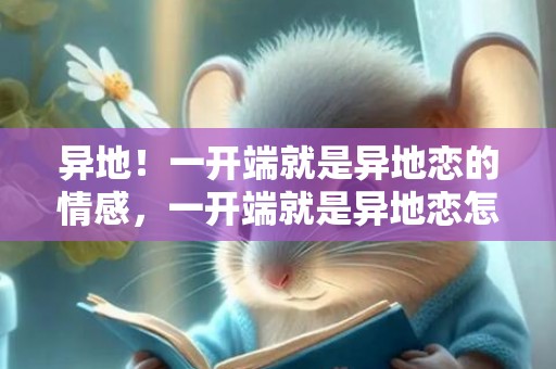 异地！一开端就是异地恋的情感，一开端就是异地恋怎么保持