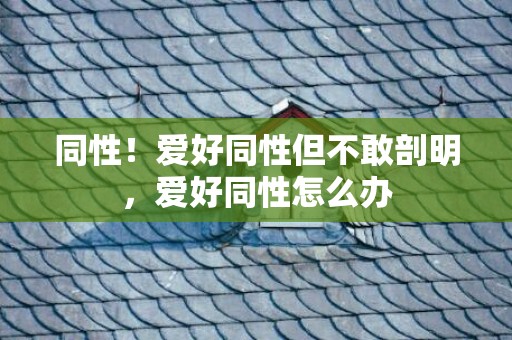 同性！爱好同性但不敢剖明，爱好同性怎么办