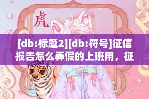 [db:标题2][db:符号]征信报告怎么弄假的上班用，征信报告怎么弄假的pdf