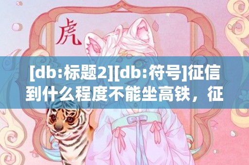 [db:标题2][db:符号]征信到什么程度不能坐高铁，征信到什么程度不能买房