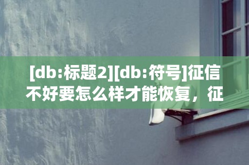 [db:标题2][db:符号]征信不好要怎么样才能恢复，征信不好要怎么样才能恢复