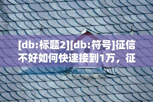 [db:标题2][db:符号]征信不好如何快速接到1万，征信不好如何快速恢复征信