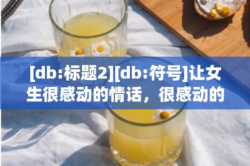 [db:标题2][db:符号]让女生很感动的情话，很感动的表白情话句子