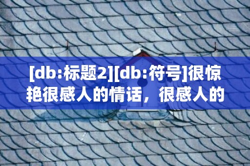 [db:标题2][db:符号]很惊艳很感人的情话，很感人的情话长篇文章