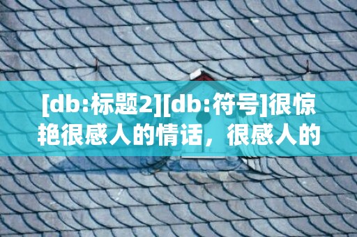 [db:标题2][db:符号]很惊艳很感人的情话，很感人的情话长篇文案