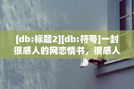 [db:标题2][db:符号]一封很感人的网恋情书，很感人的情书有哪些呢
