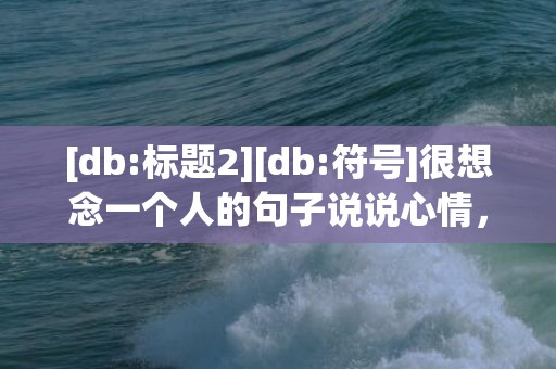 [db:标题2][db:符号]很想念一个人的句子说说心情，很想念一个人的8个字成语