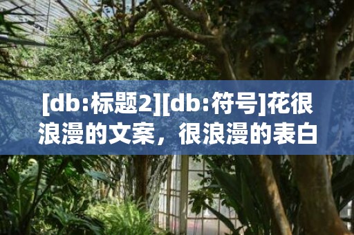 [db:标题2][db:符号]花很浪漫的文案，很浪漫的表白文案长篇