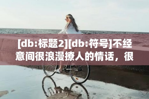 [db:标题2][db:符号]不经意间很浪漫撩人的情话，很浪漫的英语情话短句
