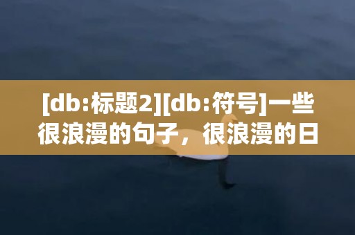 [db:标题2][db:符号]一些很浪漫的句子，很浪漫的日语句子摘抄