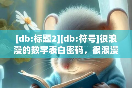[db:标题2][db:符号]很浪漫的数字表白密码，很浪漫的数字是什么6个