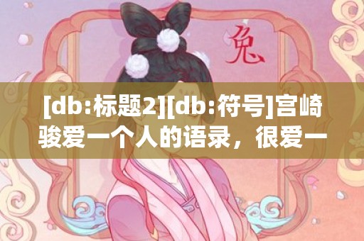 [db:标题2][db:符号]宫崎骏爱一个人的语录，很爱一个人的语录句子