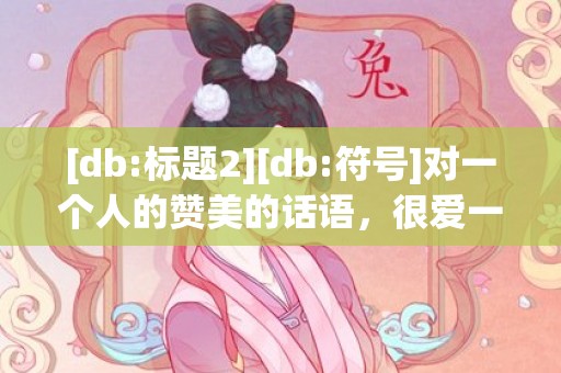 [db:标题2][db:符号]对一个人的赞美的话语，很爱一个人的话语简短