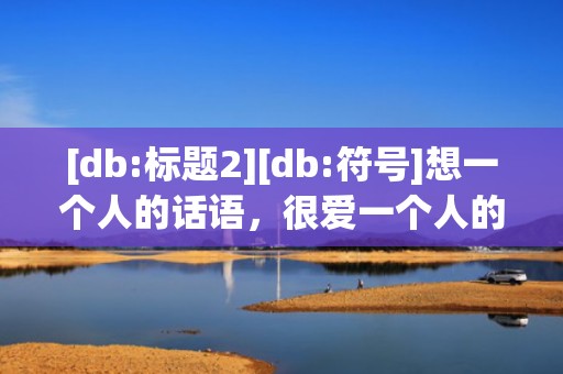 [db:标题2][db:符号]想一个人的话语，很爱一个人的话语短句