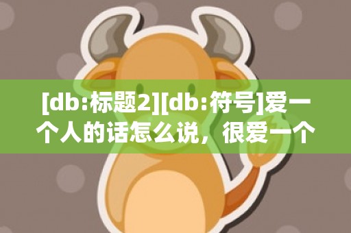 [db:标题2][db:符号]爱一个人的话怎么说，很爱一个人的话怎么说