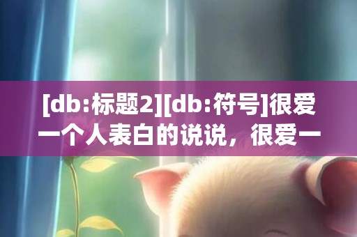 [db:标题2][db:符号]很爱一个人表白的说说，很爱一个人的表白短信