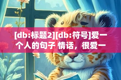 [db:标题2][db:符号]爱一个人的句子 情话，很爱一个人的情话句子