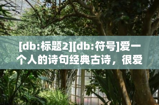 [db:标题2][db:符号]爱一个人的诗句经典古诗，很爱一个人的古诗词句