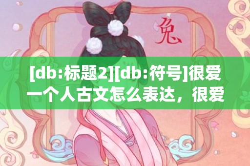[db:标题2][db:符号]很爱一个人古文怎么表达，很爱一个人的古文短句