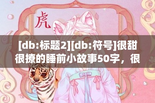 [db:标题2][db:符号]很甜很撩的睡前小故事50字，很甜很撩的网名一个字