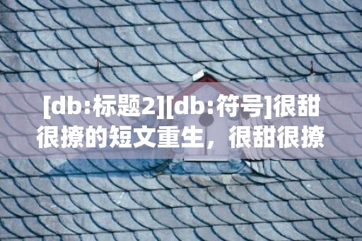 [db:标题2][db:符号]很甜很撩的短文重生，很甜很撩的短文重生文
