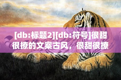 [db:标题2][db:符号]很甜很撩的文案古风，很甜很撩的文案300字短句