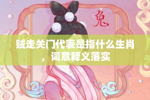 贼走关门代表是指什么生肖，词意释义落实