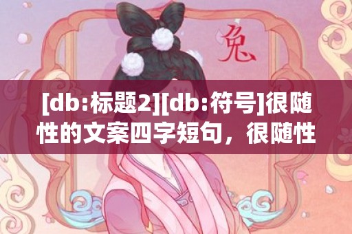 [db:标题2][db:符号]很随性的文案四字短句，很随性的文案四字短句
