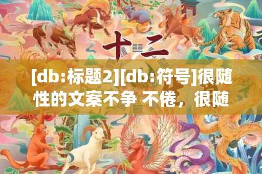 [db:标题2][db:符号]很随性的文案不争 不倦，很随性的文案不争 不倦