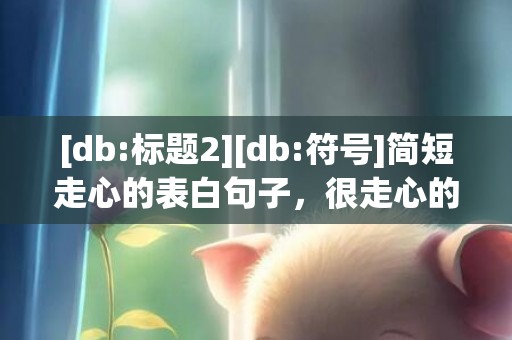 [db:标题2][db:符号]简短走心的表白句子，很走心的表白句子简短