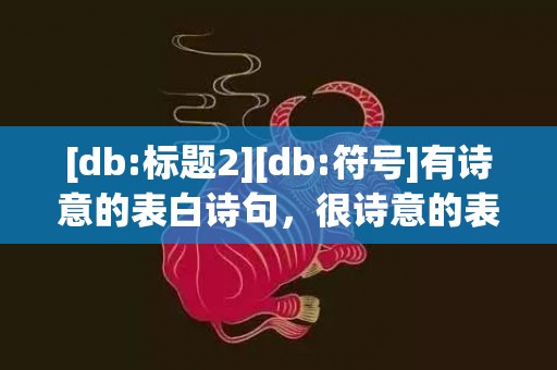 [db:标题2][db:符号]有诗意的表白诗句，很诗意的表白诗句大全