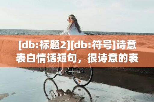 [db:标题2][db:符号]诗意表白情话短句，很诗意的表白短句文案