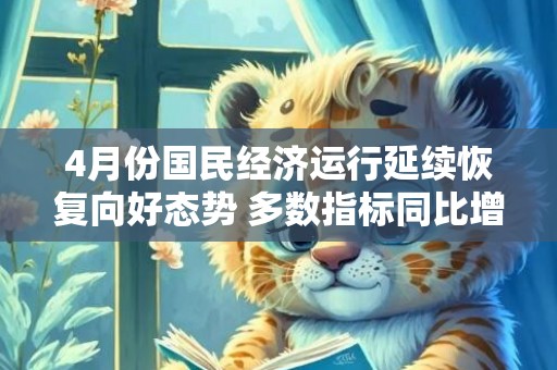 4月份国民经济运行延续恢复向好态势 多数指标同比增速提升