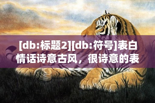 [db:标题2][db:符号]表白情话诗意古风，很诗意的表白情话简短