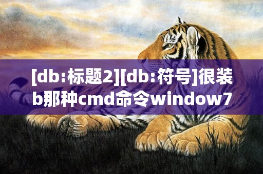 [db:标题2][db:符号]很装b那种cmd命令window7，很装b那种cmd命令有哪些
