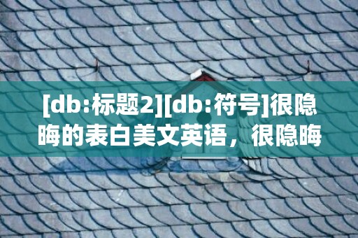 [db:标题2][db:符号]很隐晦的表白美文英语，很隐晦的表白美文句子