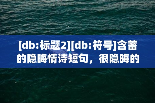 [db:标题2][db:符号]含蓄的隐晦情诗短句，很隐晦的情诗短句文案