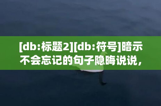 [db:标题2][db:符号]暗示不会忘记的句子隐晦说说，很隐晦的句子说说心情