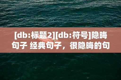 [db:标题2][db:符号]隐晦句子 经典句子，很隐晦的句子经典语录
