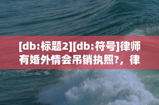 [db:标题2][db:符号]律师有婚外情会吊销执照?，律师有婚外情会吊销执照
