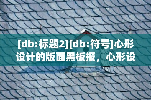 [db:标题2][db:符号]心形设计的版面黑板报，心形设计的版面黑板报