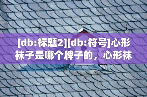 [db:标题2][db:符号]心形袜子是哪个牌子的，心形袜子是哪个牌子的