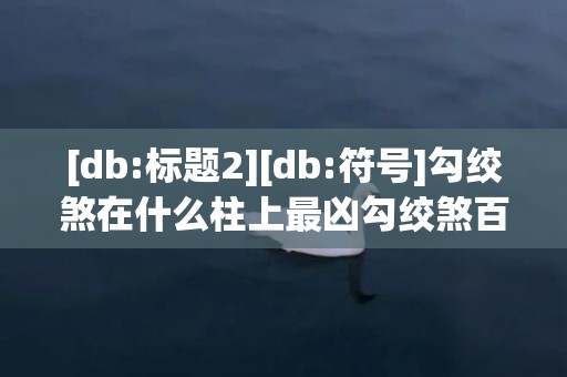 [db:标题2][db:符号]勾绞煞在什么柱上最凶勾绞煞百科