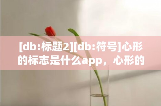 [db:标题2][db:符号]心形的标志是什么app，心形的标志是什么牌子