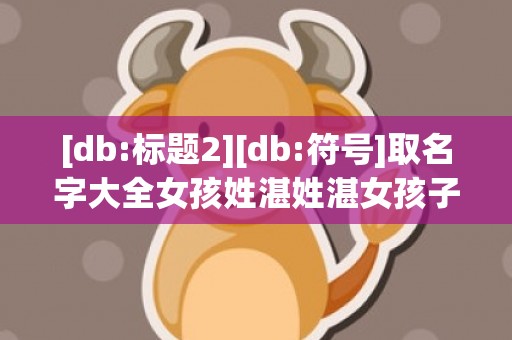 [db:标题2][db:符号]取名字大全女孩姓湛姓湛女孩子名字大全