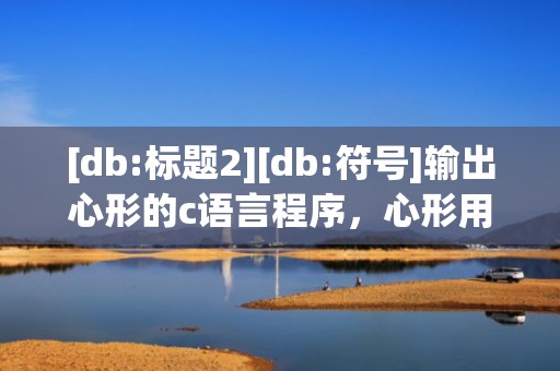 [db:标题2][db:符号]输出心形的c语言程序，心形用c语言如何打出来