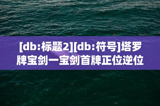 [db:标题2][db:符号]塔罗牌宝剑一宝剑首牌正位逆位牌意解读