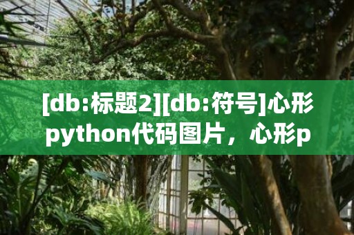 [db:标题2][db:符号]心形python代码图片，心形python程序设计操作