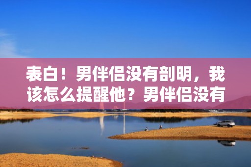 表白！男伴侣没有剖明，我该怎么提醒他？男伴侣没有剖明就在一路了