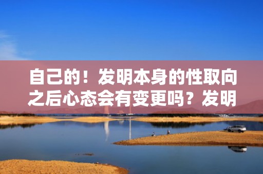 自己的！发明本身的性取向之后心态会有变更吗？发明本身性取向变了